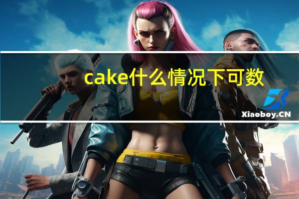 cake什么情况下可数（cake 可数吗  cakes ok）