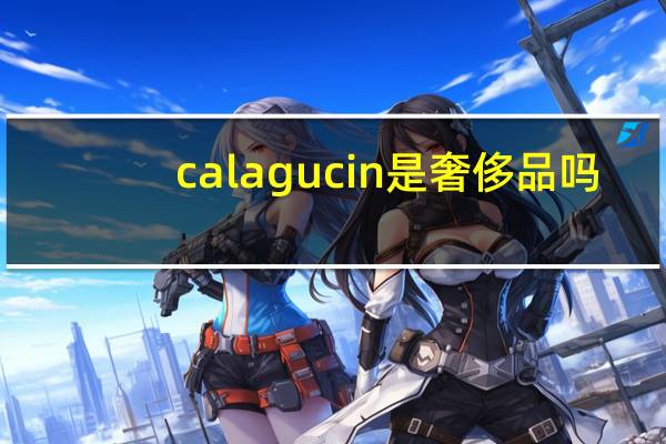 calagucin是奢侈品吗