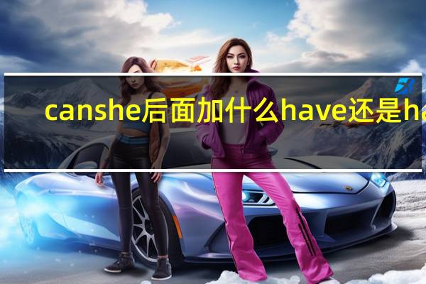 can she后面加什么have还是has