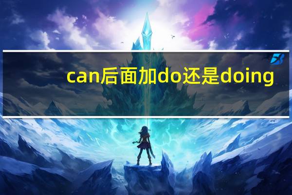 can后面加do还是doing