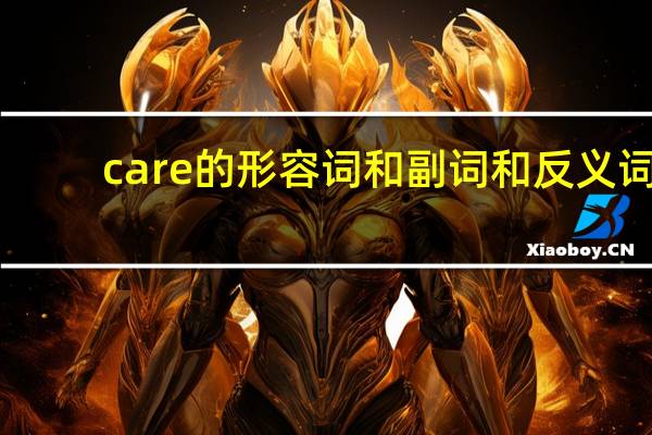 care的形容词和副词和反义词