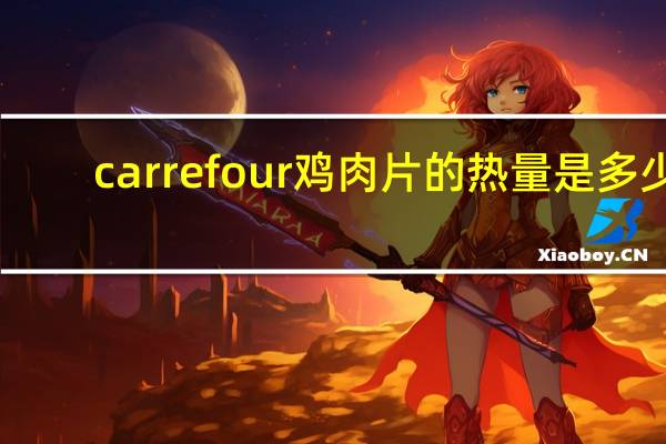 carrefour 鸡肉片的热量是多少