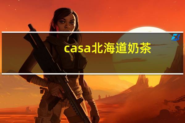 casa 北海道奶茶(札幌风味)的热量是多少