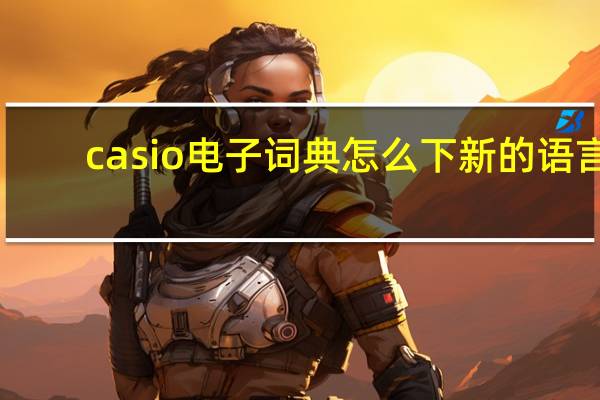 casio电子词典怎么下新的语言（casio电子词典下载）