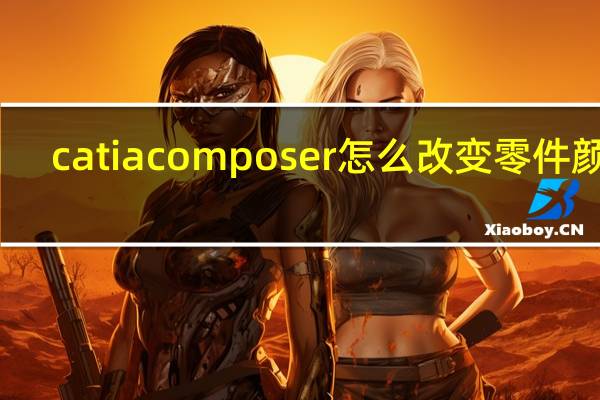 catia composer怎么改变零件颜色