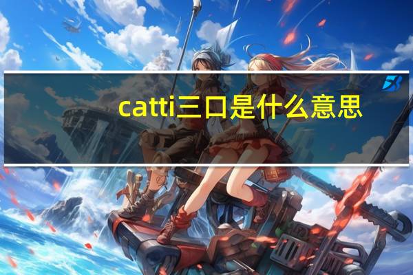 catti三口是什么意思