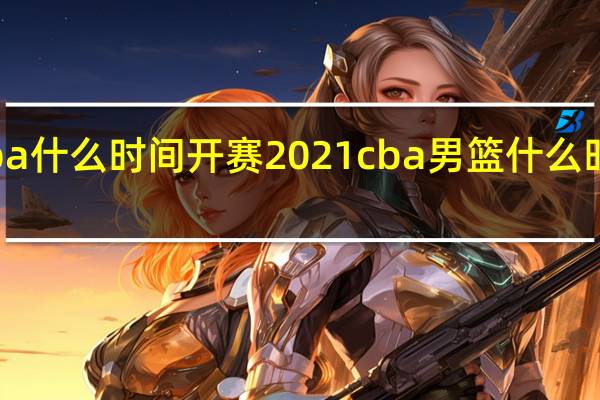 cba什么时间开赛2021 cba男篮什么时间开赛