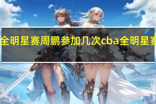 cba全明星赛周鹏参加几次 cba全明星赛哪天开打