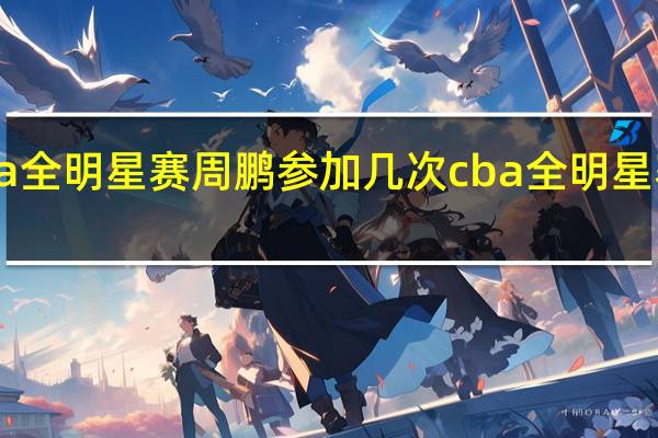cba全明星赛周鹏参加几次 cba全明星赛时间表