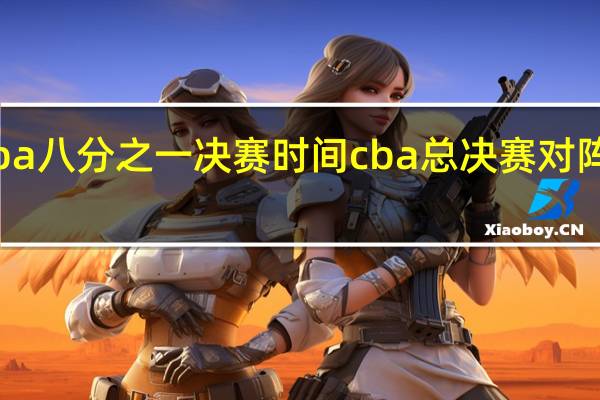 cba八分之一决赛时间 cba总决赛对阵表最新