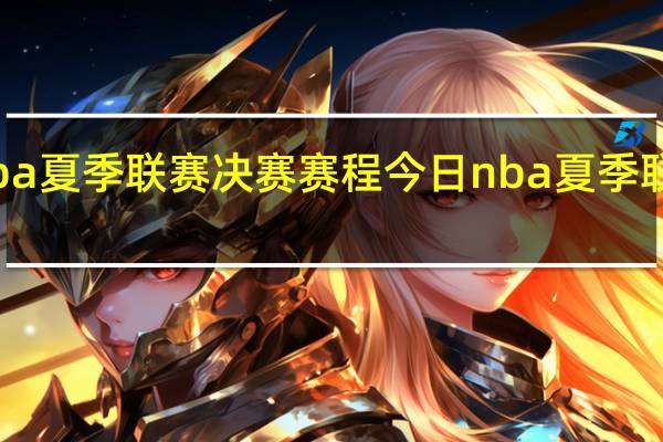 cba夏季联赛决赛赛程 今日nba夏季联赛赛程