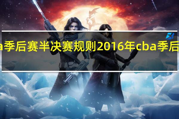 cba季后赛半决赛规则 2016年cba季后赛对阵图