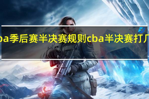 cba季后赛半决赛规则 cba半决赛打几场比赛