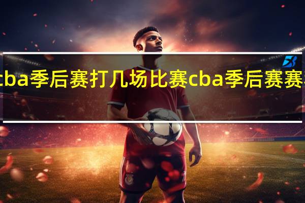 cba季后赛打几场比赛 cba季后赛赛程规则
