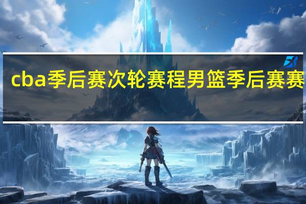 cba季后赛次轮赛程 男篮季后赛赛程表