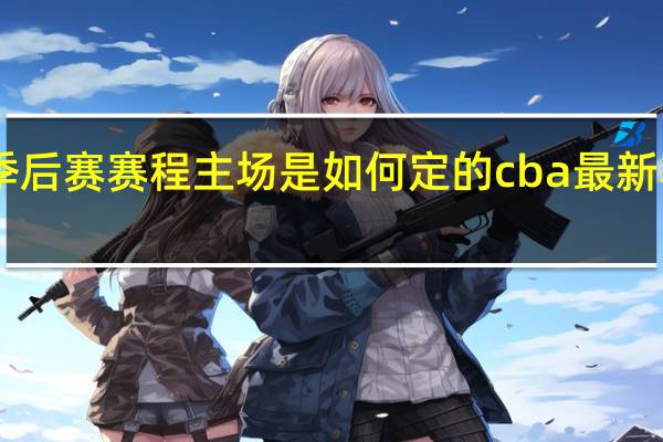cba季后赛赛程主场是如何定的 cba最新赛程季后赛