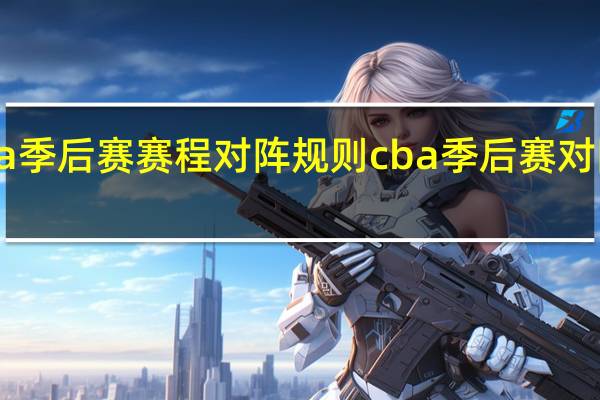 cba季后赛赛程对阵规则 cba季后赛对阵赛程表