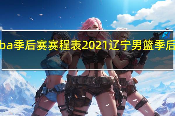 cba季后赛赛程表2021 辽宁男篮季后赛赛程