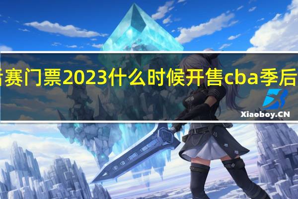 cba季后赛门票2023什么时候开售 cba季后赛14决赛出炉