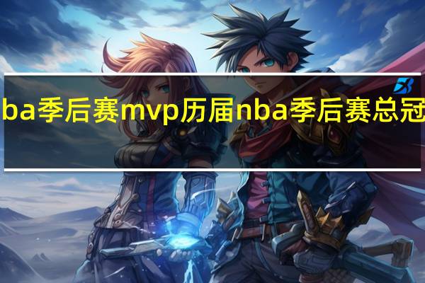 cba季后赛mvp历届 nba季后赛总冠军历届