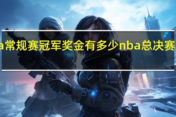 cba常规赛冠军奖金有多少 nba总决赛奖金多少
