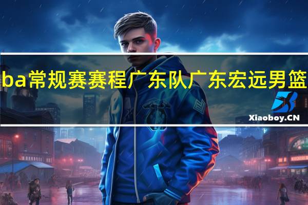 cba常规赛赛程广东队 广东宏远男篮赛程表