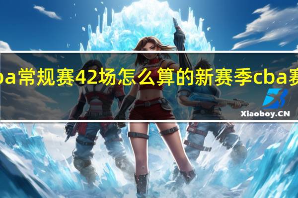 cba常规赛42场怎么算的 新赛季cba赛程分组