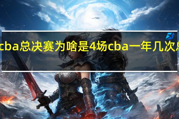cba总决赛为啥是4场 cba一年几次总决赛