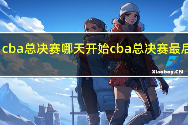 cba总决赛哪天开始 cba总决赛最后一场