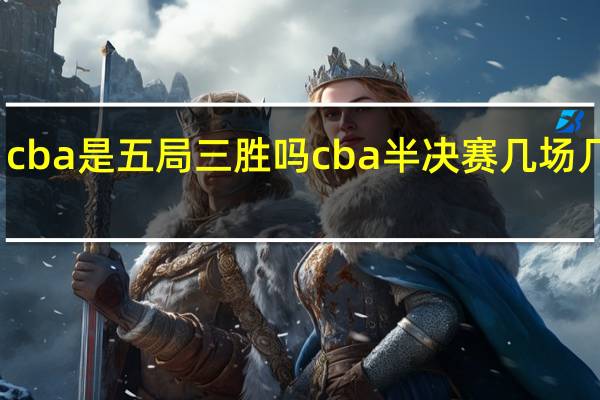 cba是五局三胜吗 cba半决赛几场几胜制