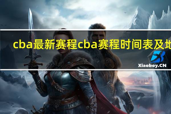 cba最新赛程 cba赛程时间表及地点