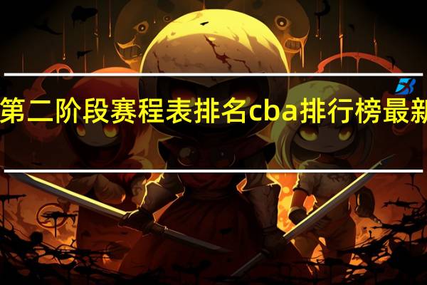 cba第二阶段赛程表排名 cba排行榜最新排名赛程