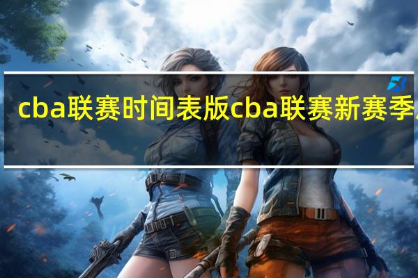 cba联赛时间表版 cba联赛新赛季启动