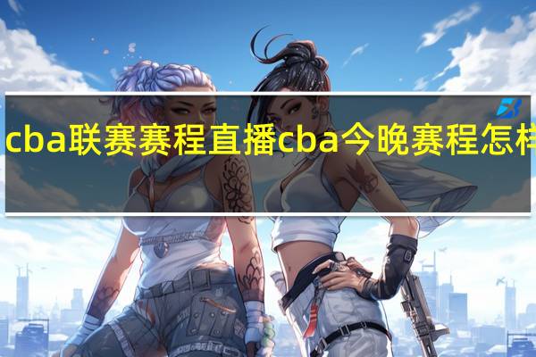 cba联赛赛程直播 cba今晚赛程怎样安排