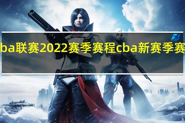 cba联赛2022赛季赛程 cba新赛季赛程确定