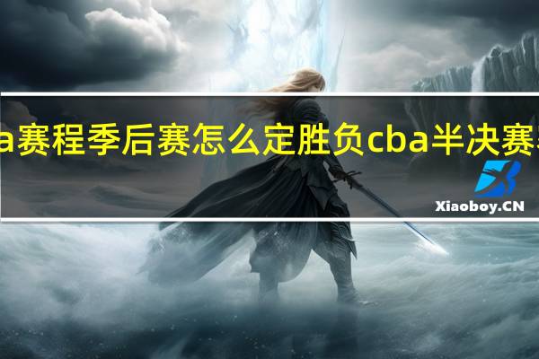 cba赛程季后赛怎么定胜负 cba半决赛赛程安排