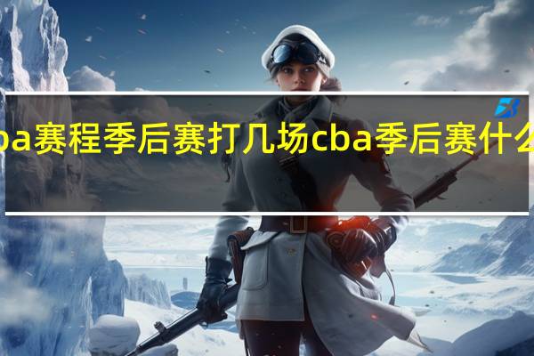 cba赛程季后赛打几场 cba季后赛什么时候打