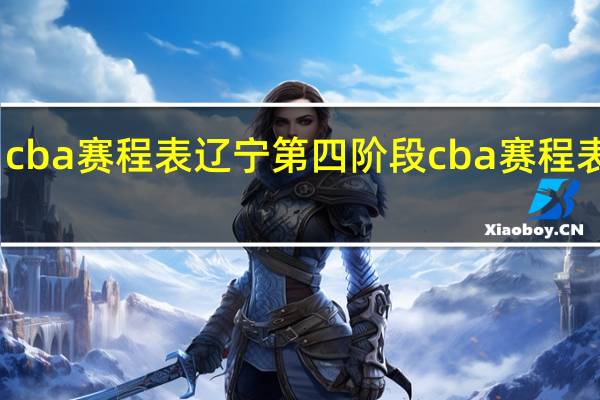 cba赛程表辽宁 第四阶段cba赛程表最新