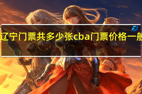 cba辽宁门票共多少张 cba门票价格一般是多少钱