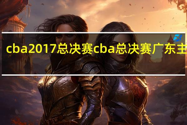 cba2017总决赛 cba总决赛广东主赛场