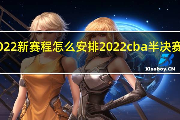 cba2022新赛程怎么安排 2022cba半决赛广东对辽宁