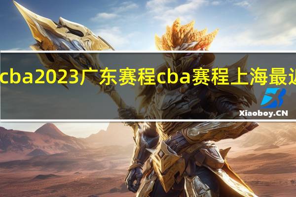 cba2023广东赛程 cba赛程上海最近赛程
