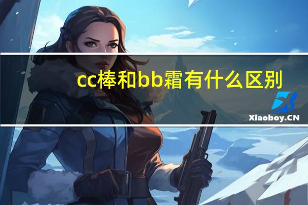 cc棒和bb霜有什么区别