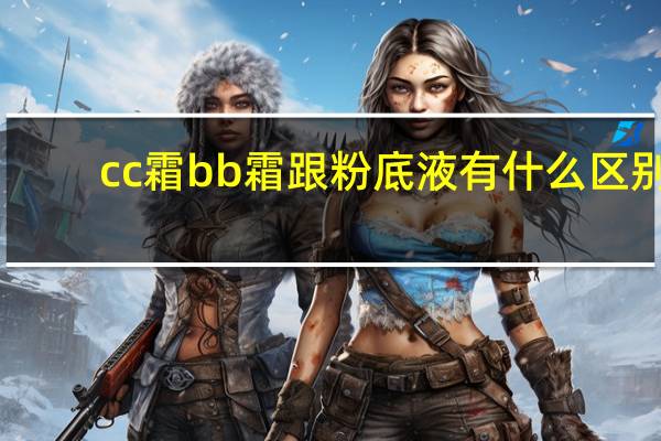 cc霜bb霜跟粉底液有什么区别