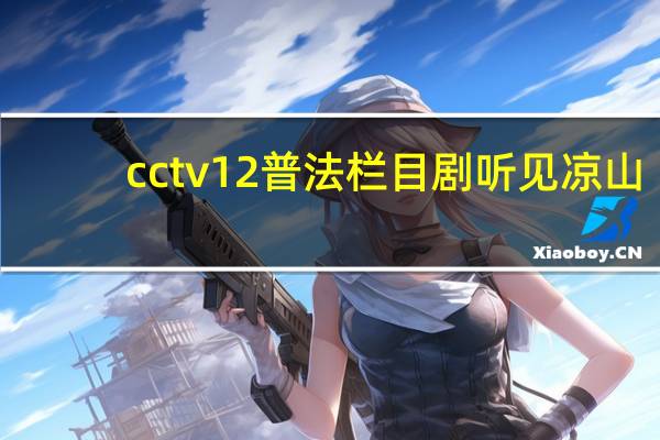 cctv12普法栏目剧听见凉山（cctv12普法栏目剧）