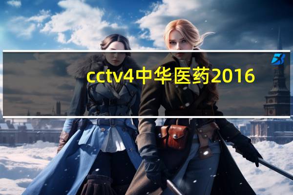 cctv4中华医药2016（cctv4中华医药视频）
