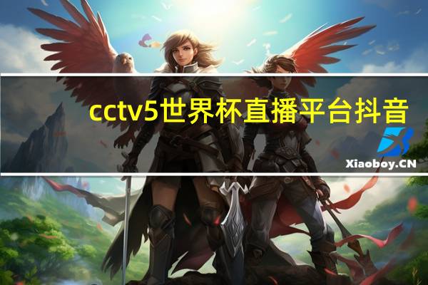 cctv5世界杯直播平台抖音（cctv5世界杯直播平台）
