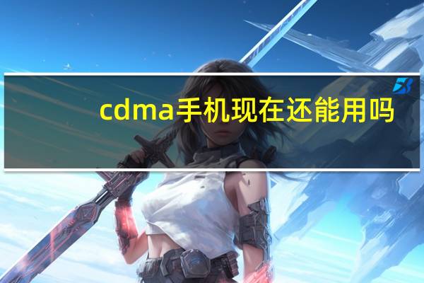 cdma手机现在还能用吗(cdma手机)