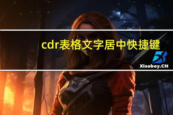 cdr表格文字居中快捷键（cdr表格文字居中）