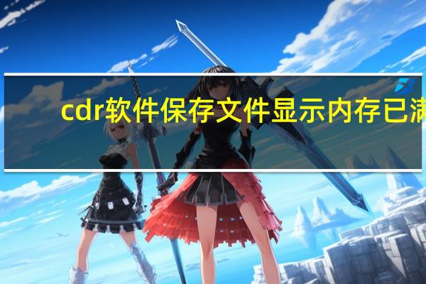 cdr软件保存文件显示内存已满（CDR保存时提示内存不足怎么办）